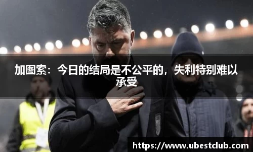 加图索：今日的结局是不公平的，失利特别难以承受