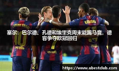 塞尔：巴尔德、孔德和埃里克周末能踢马竞，德容争夺欧冠回归